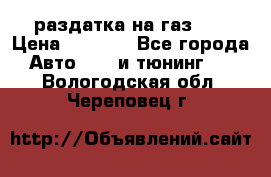 раздатка на газ 69 › Цена ­ 3 000 - Все города Авто » GT и тюнинг   . Вологодская обл.,Череповец г.